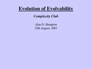 Evolution of Evolvability Complexity Club Alan N. Hampton 25th August, 2003