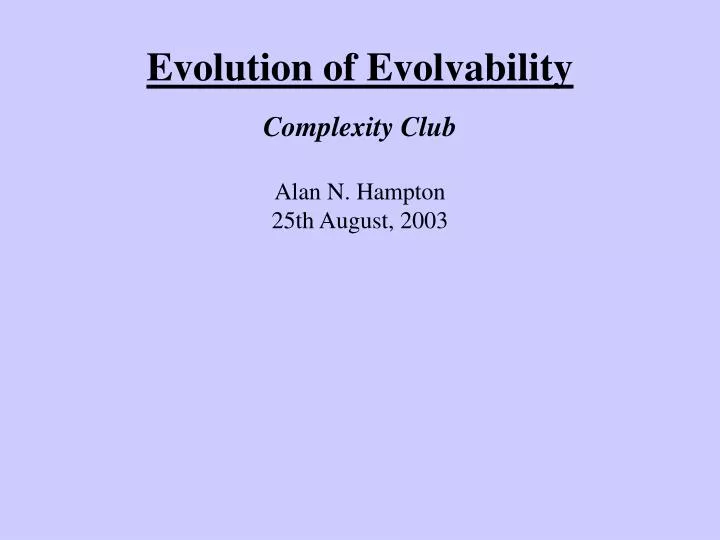 evolution of evolvability complexity club alan n hampton 25th august 2003