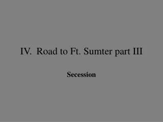 IV.	Road to Ft. Sumter part III