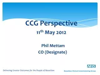 CCG Perspective 11 th May 2012 		Phil Mettam		 		 CO (Designate)
