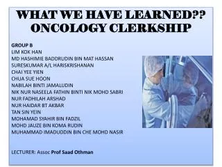 WHAT WE HAVE LEARNED?? ONCOLOGY CLERKSHIP GROUP B LIM KOK HAN