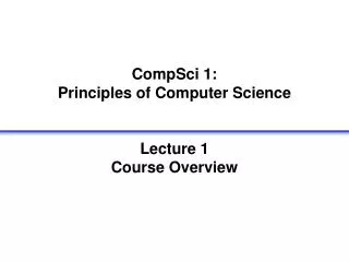 CompSci 1: Principles of Computer Science Lecture 1 Course Overview