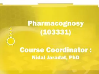 Pharmacognosy (103331) Course Coordinator : Nidal Jaradat, PhD