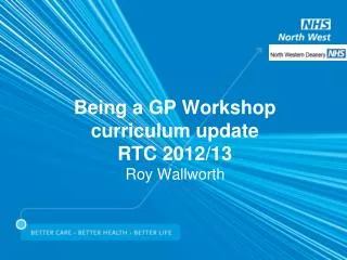 Being a GP Workshop curriculum update RTC 2012/13