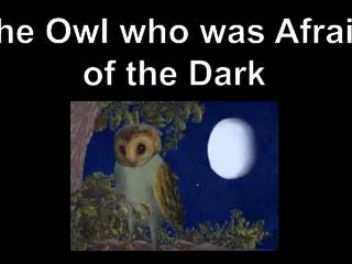 The Owl who w as Afraid of the Dark