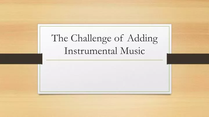 the challenge of adding instrumental music