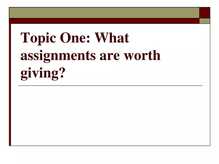 topic one what assignments are worth giving