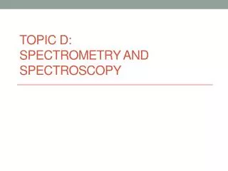 TOPIC D: Spectrometry and Spectroscopy