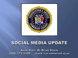 Social MEDIA Update A sst. Pros. W. Brian Stack (908) 575-3320 / stack@co.somerset.nj