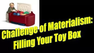Challenge of Materialism: Filling Your Toy Box