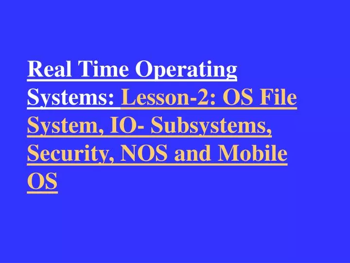 real time operating systems lesson 2 os file system io subsystems security nos and mobile os