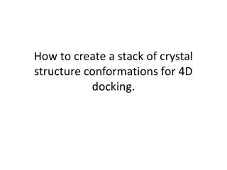 How to create a stack of crystal structure conformations for 4D docking.