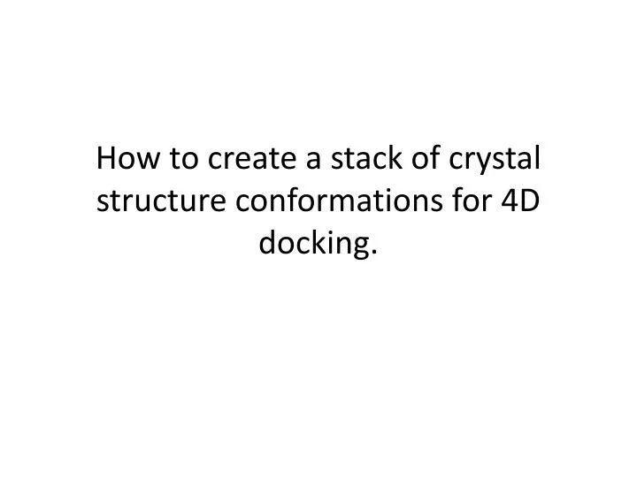 how to create a stack of crystal structure conformations for 4d docking
