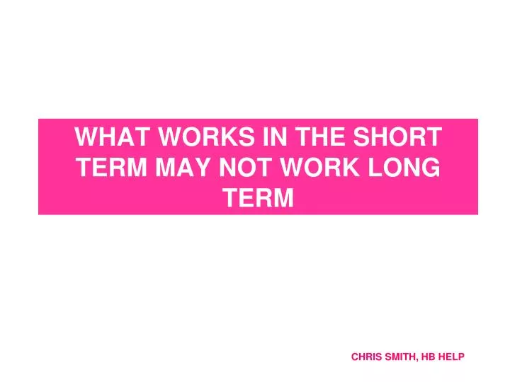 what works in the short term may not work long term