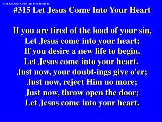 #315 Let Jesus Come Into Your Heart If you are tired of the load of your sin,