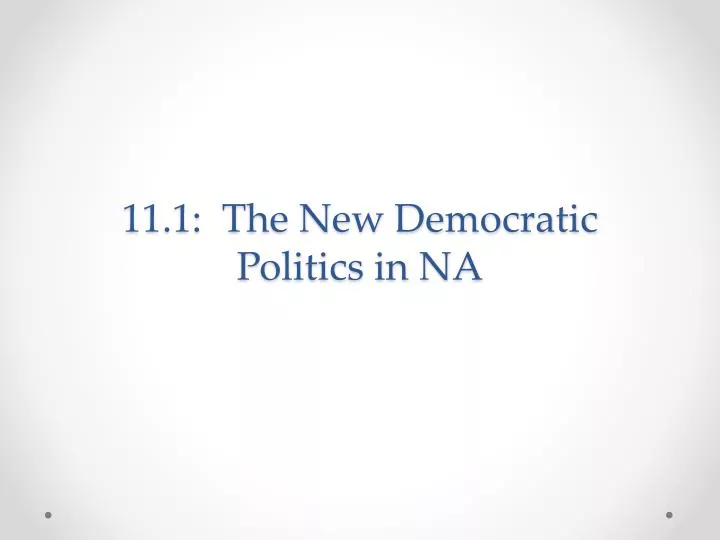 11 1 the new democratic politics in na