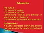 Cytogenetics The study of : chromosome number, chromosome structure, - slide 1