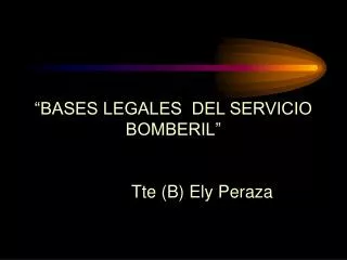 “BASES LEGALES DEL SERVICIO BOMBERIL” Tte (B) Ely Peraza
