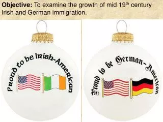 Objective: To examine the growth of mid 19 th century Irish and German immigration.