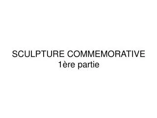 SCULPTURE COMMEMORATIVE 1ère partie