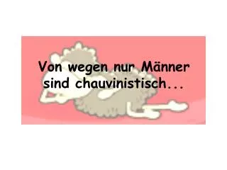 Von wegen nur Männer sind chauvinistisch...