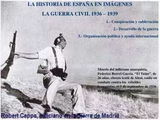 LA HISTORIA DE ESPAÑA EN IMÁGENES LA GUERRA CIVIL 1936 – 1939 1.- Conspiración y sublevación