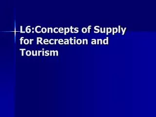 L6:Concepts of Supply for Recreation and Tourism