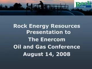 Rock Energy Resources Presentation to The Enercom Oil and Gas Conference August 14, 2008