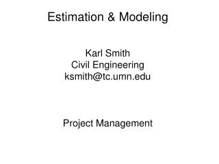 Estimation &amp; Modeling Karl Smith Civil Engineering ksmith@tc.umn Project Management