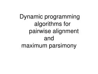 Dynamic programming 			algorithms for 			pairwise alignment and maximum parsimony