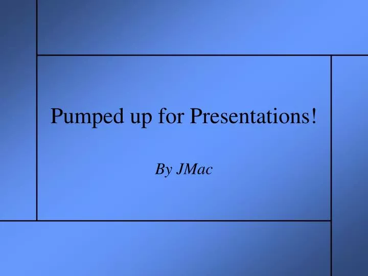 pumped up for presentations