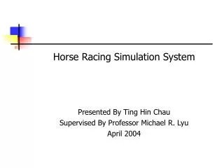 Horse Racing Simulation System Presented By Ting Hin Chau Supervised By Professor Michael R. Lyu