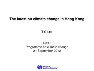 The latest on climate change in Hong Kong T C Lee HKCCF Programme on climate change