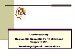 A szombathelyi Regionális Szociális Forrásközpont Nonprofit Kft. tevékenységének bemutatása