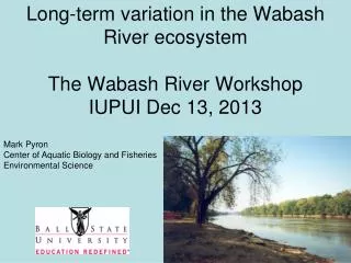 Long-term variation in the Wabash River ecosystem The Wabash River Workshop IUPUI Dec 13, 2013