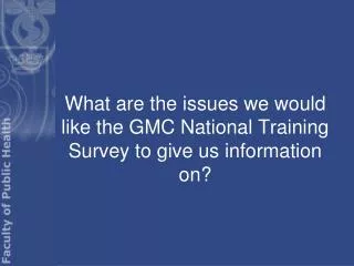 What are the issues we would like the GMC National Training Survey to give us information on?