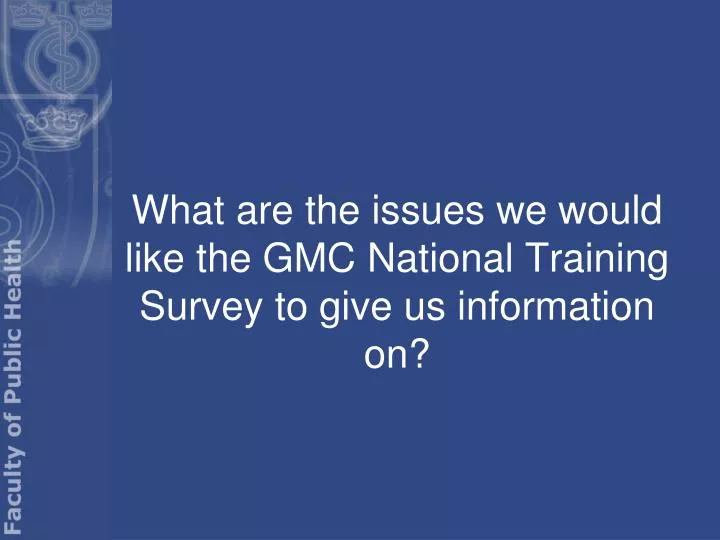 what are the issues we would like the gmc national training survey to give us information on