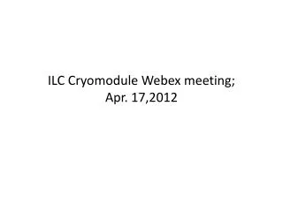 ILC Cryomodule Webex meeting; Apr . 1 7,2012