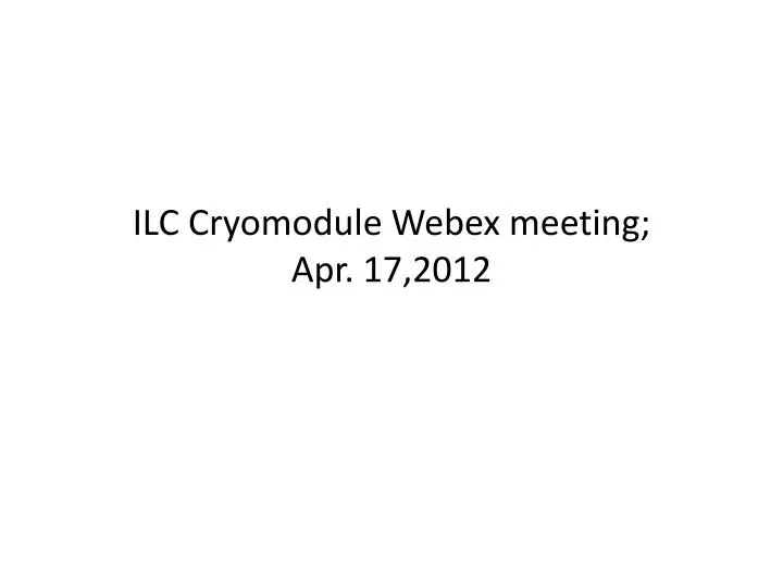 ilc cryomodule webex meeting apr 1 7 2012