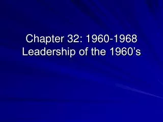 Chapter 32: 1960-1968 Leadership of the 1960’s