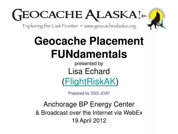 geocache placement fundamentals presented by lisa echard flightriskak prepared by sso joat