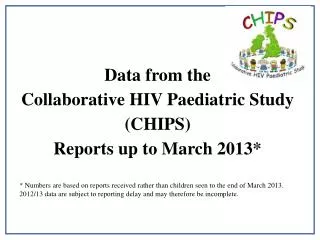 Data from the Collaborative HIV Paediatric Study (CHIPS) Reports up to March 2013*