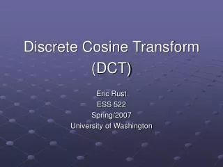 Discrete Cosine Transform (DCT) Eric Rust ESS 522 Spring/2007 University of Washington