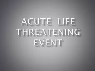 ACUTE LIFE THREATENING EVENT