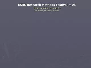ESRC Research Methods Festival ~ 08 What is Visual research? Jon Prosser, University of Leeds