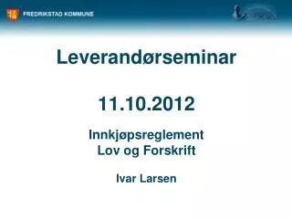 Leverandørseminar 11.10.2012 Innkjøpsreglement Lov og Forskrift Ivar Larsen