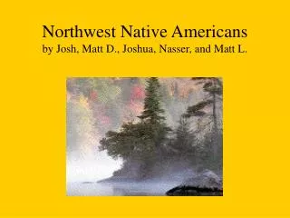 Northwest Native Americans by Josh, Matt D., Joshua, Nasser, and Matt L.