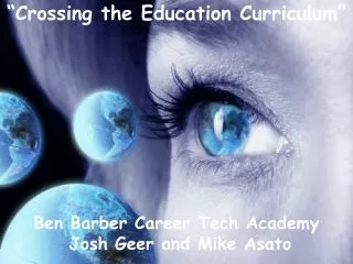 “Crossing the Education Curriculum” Ben Barber Career Tech Academy Josh Geer and Mike Asato