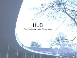 HUB Presentation by: Katie, Tommy, Josh
