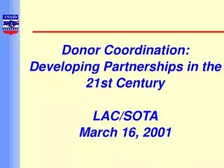 Donor Coordination: Developing Partnerships in the 21st Century LAC/SOTA March 16, 2001